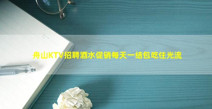 舟山KTV招聘酒水促销每天一结包吃住光流